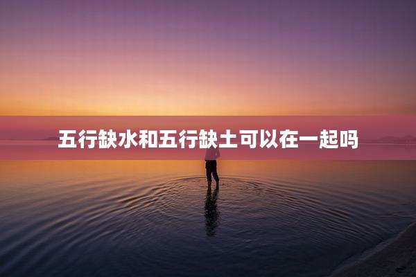 五行缺水和五行缺土可以在一起吗