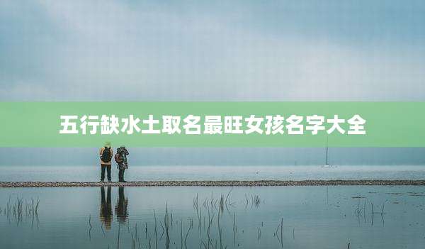 五行缺水土取名最旺女孩名字大全