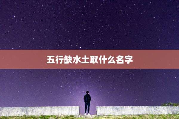 五行缺水土取什么名字