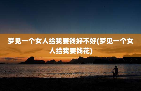 梦见一个女人给我要钱好不好(梦见一个女人给我要钱花)