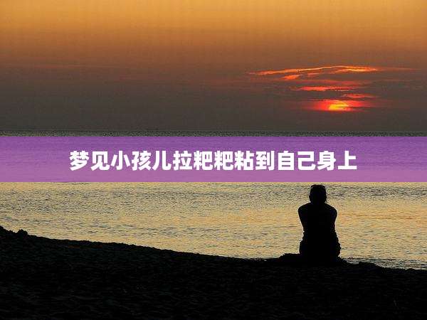 梦见小孩儿拉粑粑粘到自己身上