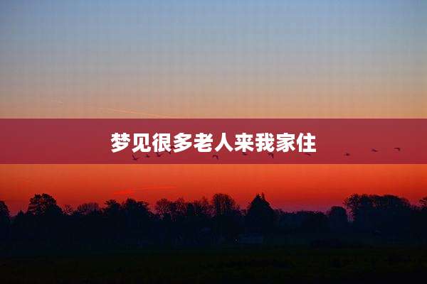 梦见很多老人来我家住