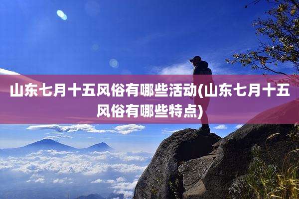 山东七月十五风俗有哪些活动(山东七月十五风俗有哪些特点)