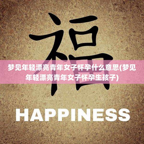 梦见年轻漂亮青年女子怀孕什么意思(梦见年轻漂亮青年女子怀孕生孩子)
