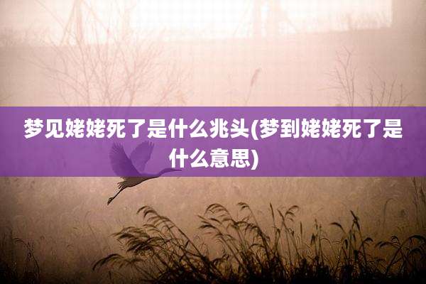梦见姥姥死了是什么兆头(梦到姥姥死了是什么意思)