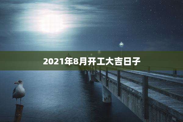 2021年8月开工大吉日子