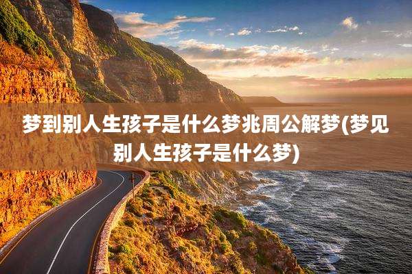 梦到别人生孩子是什么梦兆周公解梦(梦见别人生孩子是什么梦)