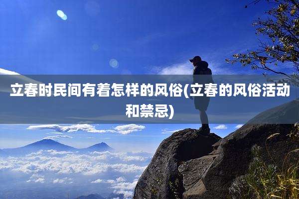 立春时民间有着怎样的风俗(立春的风俗活动和禁忌)