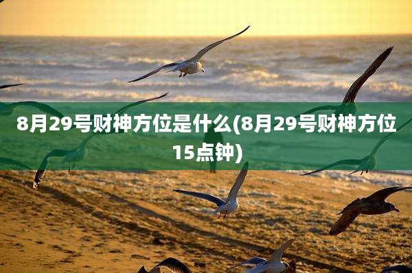 8月29号财神方位是什么(8月29号财神方位15点钟)