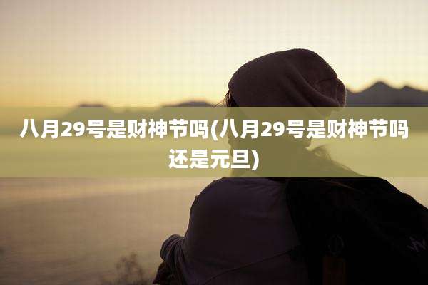 八月29号是财神节吗(八月29号是财神节吗还是元旦)