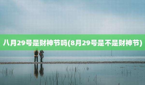 八月29号是财神节吗(8月29号是不是财神节)