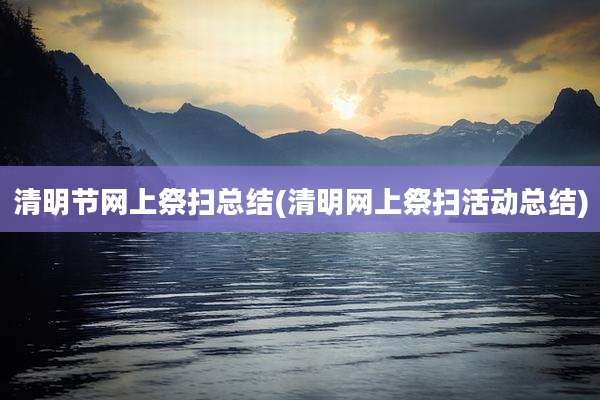 清明节网上祭扫总结(清明网上祭扫活动总结)