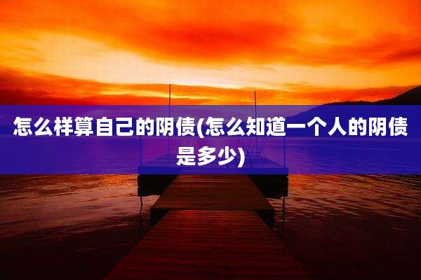 怎么样算自己的阴债(怎么知道一个人的阴债是多少)