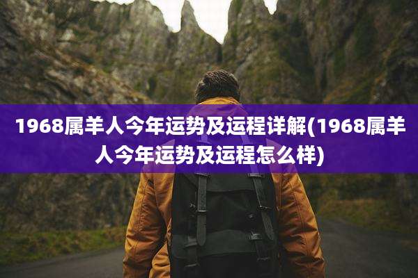 1968属羊人今年运势及运程详解(1968属羊人今年运势及运程怎么样)