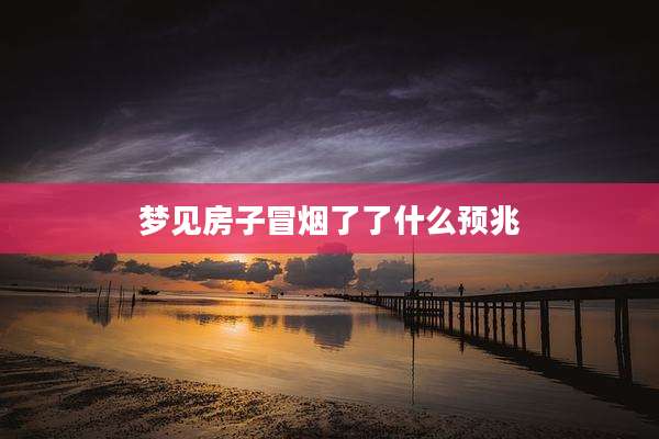 梦见房子冒烟了了什么预兆