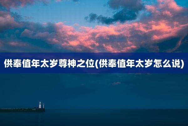 供奉值年太岁尊神之位(供奉值年太岁怎么说)