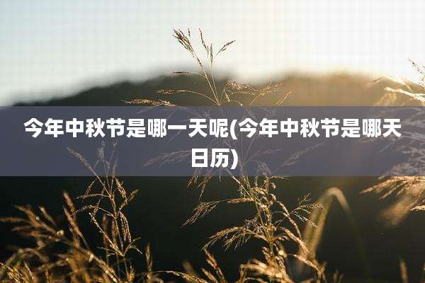 今年中秋节是哪一天呢(今年中秋节是哪天日历)