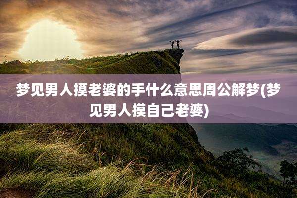 梦见男人摸老婆的手什么意思周公解梦(梦见男人摸自己老婆)