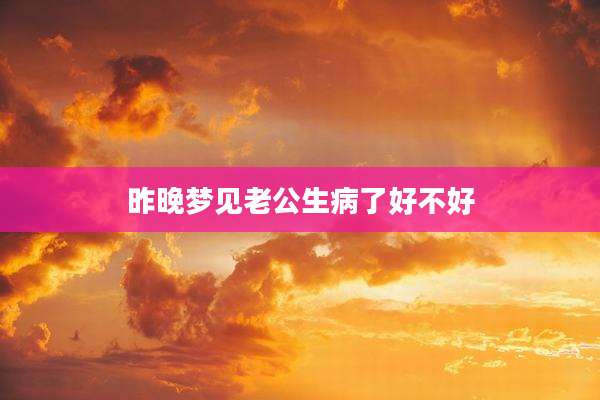 昨晚梦见老公生病了好不好