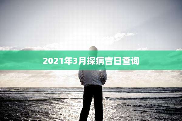 2021年3月探病吉日查询