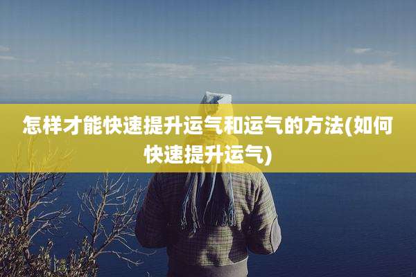 怎样才能快速提升运气和运气的方法(如何快速提升运气)