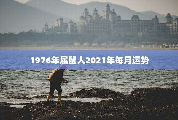 1976年属鼠人2021年每月运势