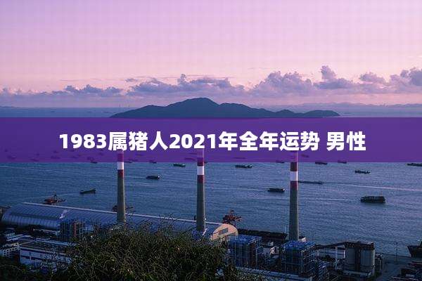 1983属猪人2021年全年运势 男性