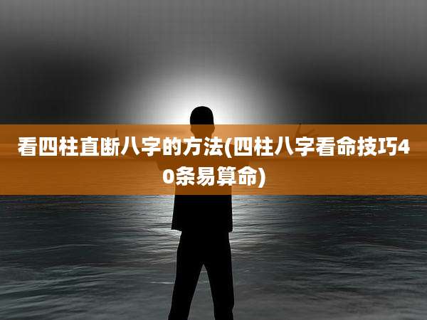 看四柱直断八字的方法(四柱八字看命技巧40条易算命)