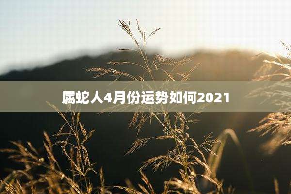 属蛇人4月份运势如何2021