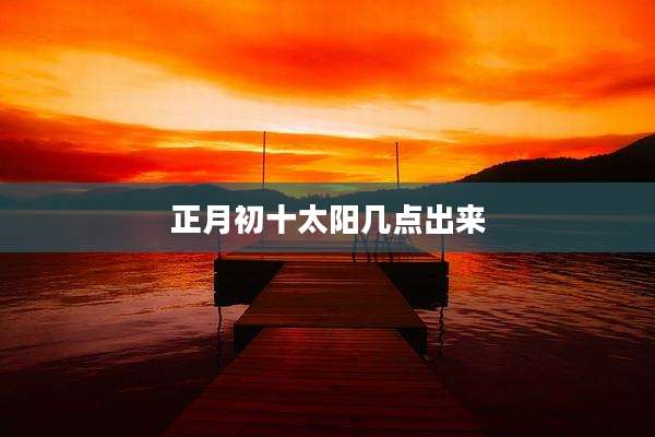 正月初十太阳几点出来