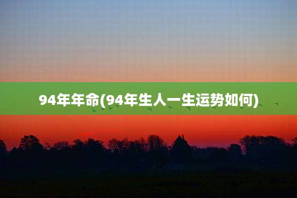94年年命(94年生人一生运势如何)
