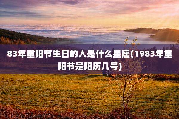 83年重阳节生日的人是什么星座(1983年重阳节是阳历几号)