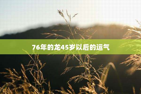76年的龙45岁以后的运气