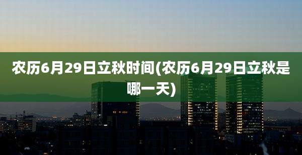 农历6月29日立秋时间(农历6月29日立秋是哪一天)