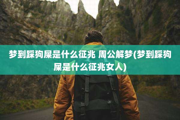梦到踩狗屎是什么征兆 周公解梦(梦到踩狗屎是什么征兆女人)