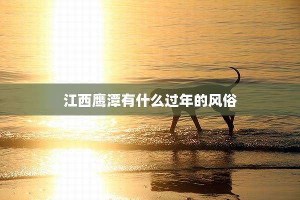 江西鹰潭有什么过年的风俗