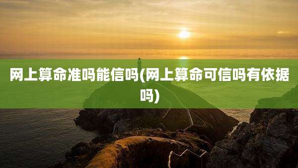 网上算命准吗能信吗(网上算命可信吗有依据吗)