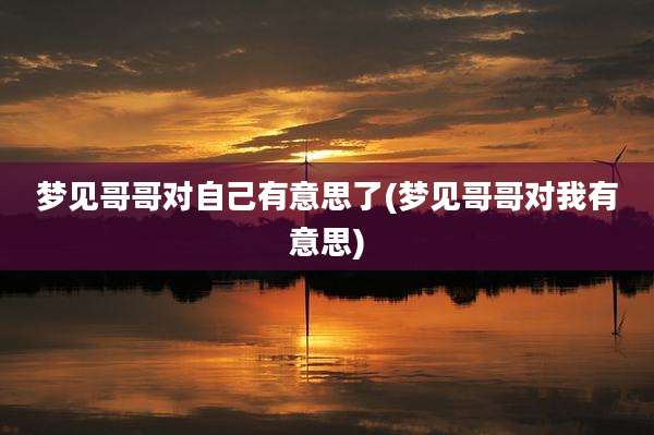 梦见哥哥对自己有意思了(梦见哥哥对我有意思)