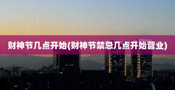 财神节几点开始(财神节禁忌几点开始营业)