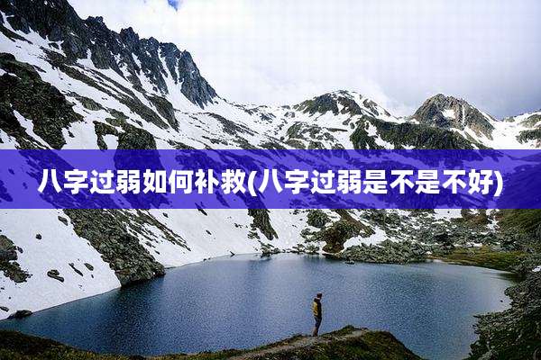 八字过弱如何补救(八字过弱是不是不好)