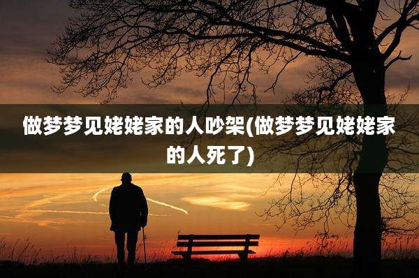 做梦梦见姥姥家的人吵架(做梦梦见姥姥家的人死了)