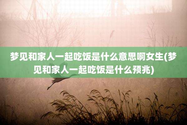 梦见和家人一起吃饭是什么意思啊女生(梦见和家人一起吃饭是什么预兆)