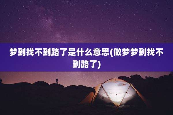 梦到找不到路了是什么意思(做梦梦到找不到路了)
