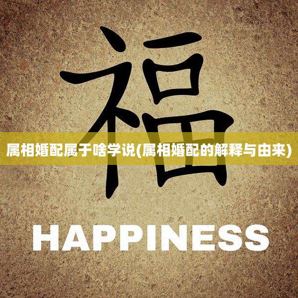 属相婚配属于啥学说(属相婚配的解释与由来)