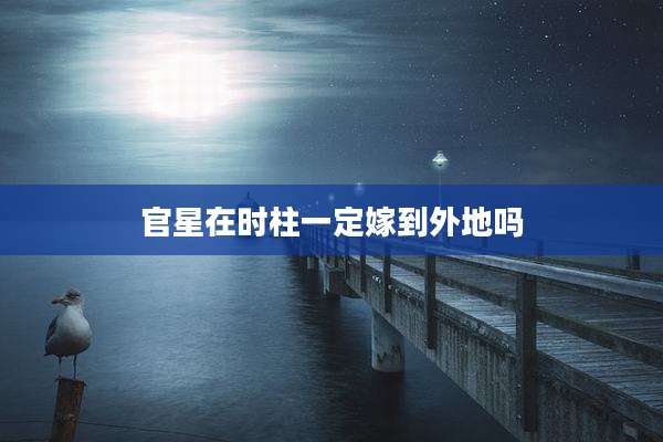 官星在时柱一定嫁到外地吗