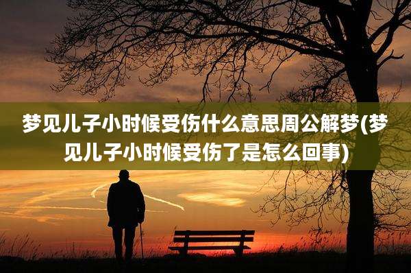 梦见儿子小时候受伤什么意思周公解梦(梦见儿子小时候受伤了是怎么回事)