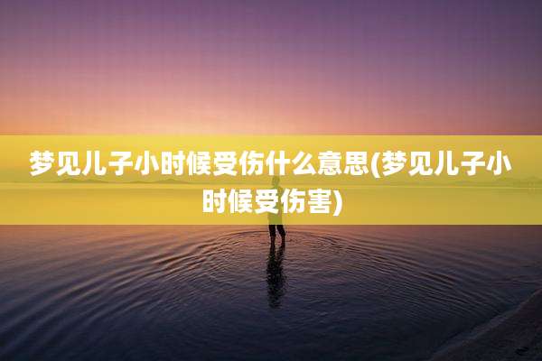 梦见儿子小时候受伤什么意思(梦见儿子小时候受伤害)
