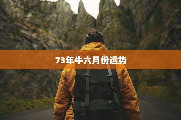73年牛六月份运势