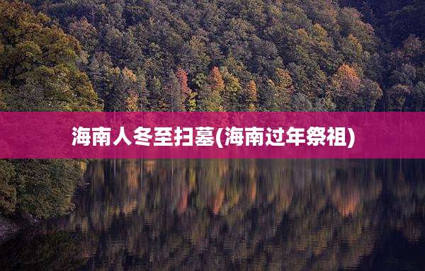 海南人冬至扫墓(海南过年祭祖)