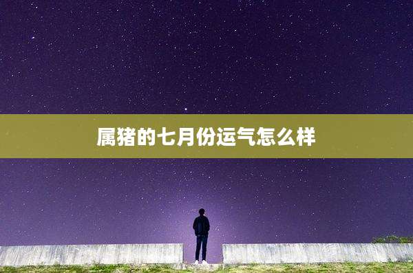 属猪的七月份运气怎么样